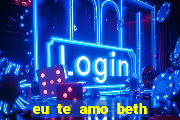 eu te amo beth cooper 2